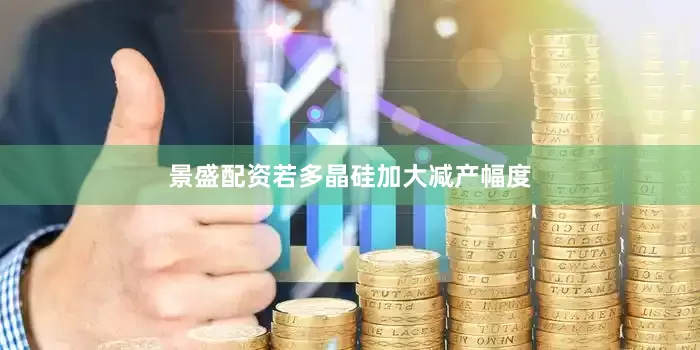 景盛配资若多晶硅加大减产幅度