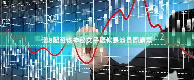 涨8配资该神秘女子疑似是演员周麟嘉