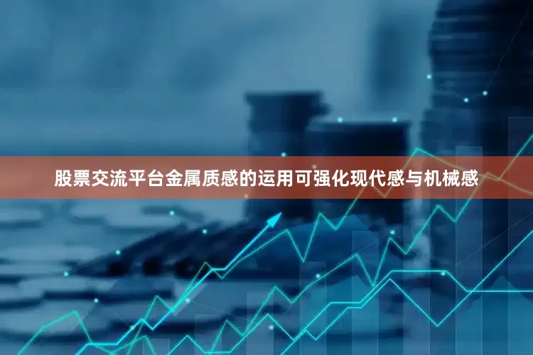 股票交流平台金属质感的运用可强化现代感与机械感