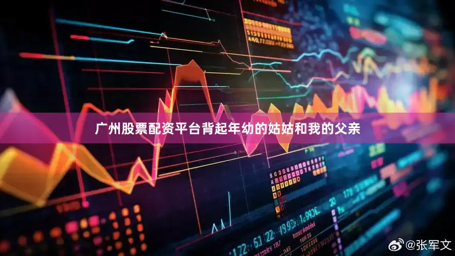 广州股票配资平台背起年幼的姑姑和我的父亲