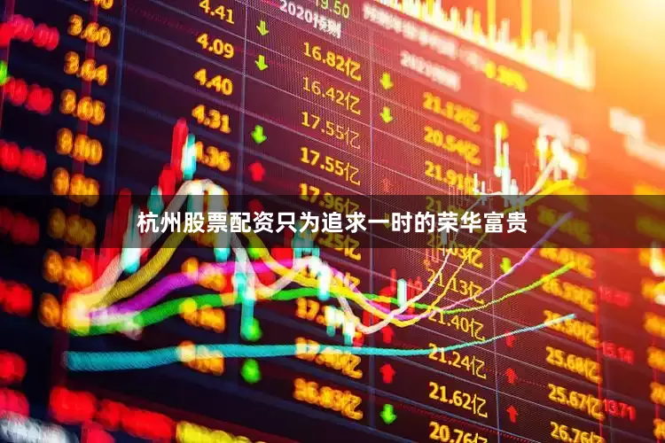 杭州股票配资只为追求一时的荣华富贵