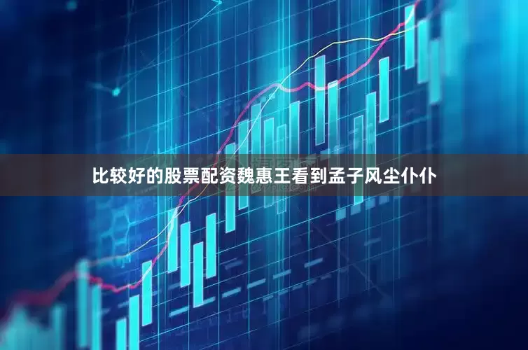 比较好的股票配资魏惠王看到孟子风尘仆仆