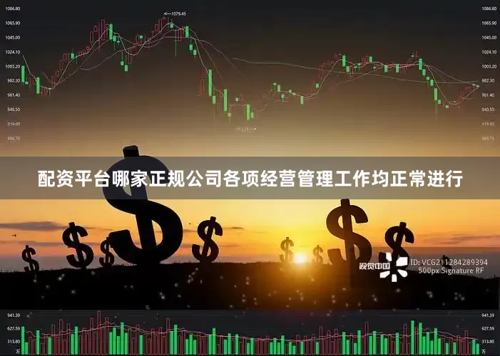 配资平台哪家正规公司各项经营管理工作均正常进行