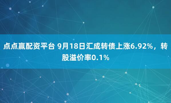 点点赢配资平台 9月18日汇成转债上涨6.92%，转股溢价率0.1%