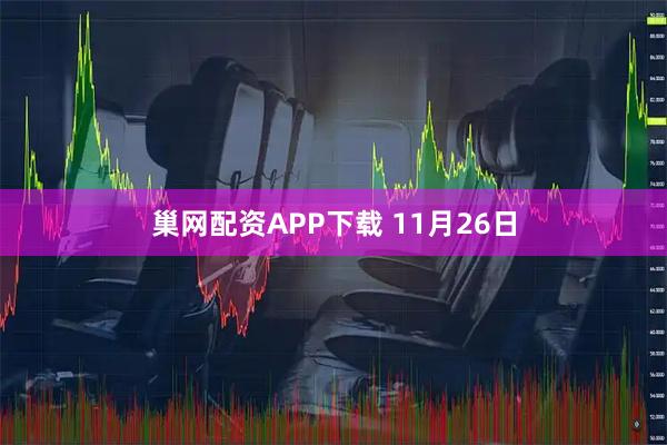 巢网配资APP下载 11月26日